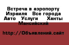 Встреча в аэропорту Израиля - Все города Авто » Услуги   . Ханты-Мансийский